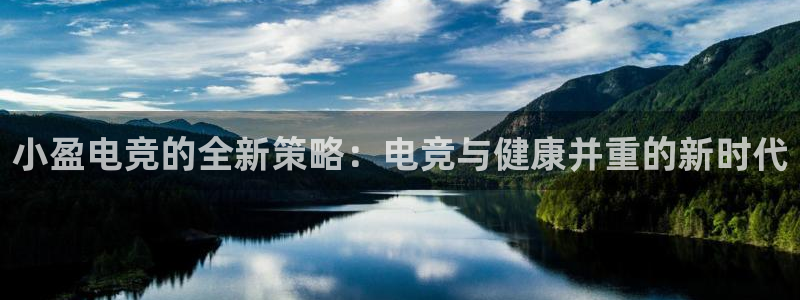 威客电竞·(中国)VKGAMING：小盈电竞的全新策略：电竞与健康并重的新时代