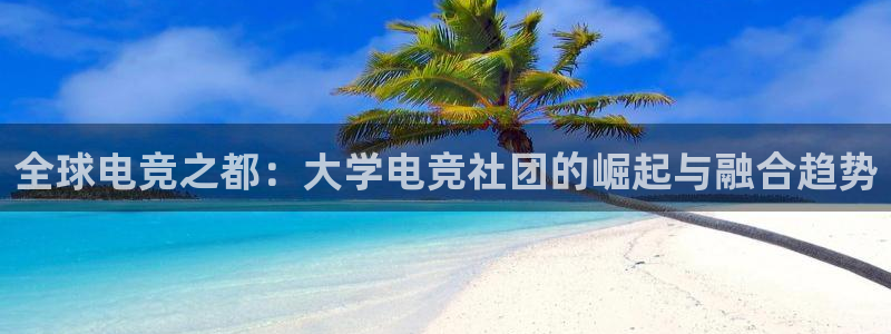 威客电竞客：全球电竞之都：大学电竞社团的崛起与融合趋势