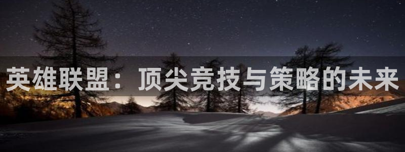 威客电竞客：英雄联盟：顶尖竞技与策略的未来